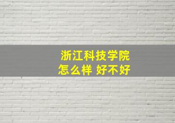 浙江科技学院怎么样 好不好